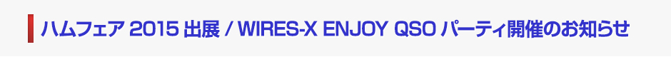 WIRES-X 「ENJOY QSOパーティ  HAM FAIR 2015」 開催のお知らせ